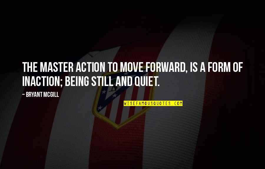 Quiet Stillness Quotes By Bryant McGill: The master action to move forward, is a