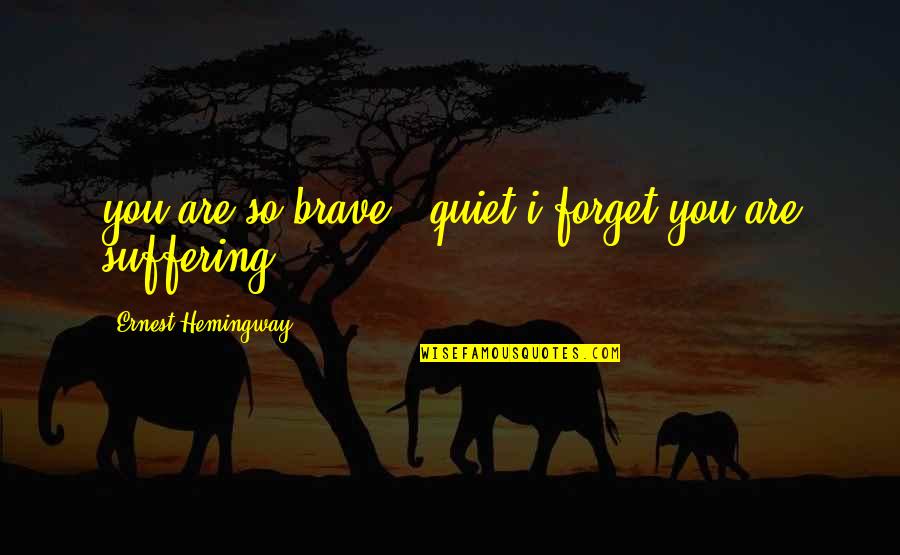 Quiet Suffering Quotes By Ernest Hemingway,: you are so brave & quiet i forget