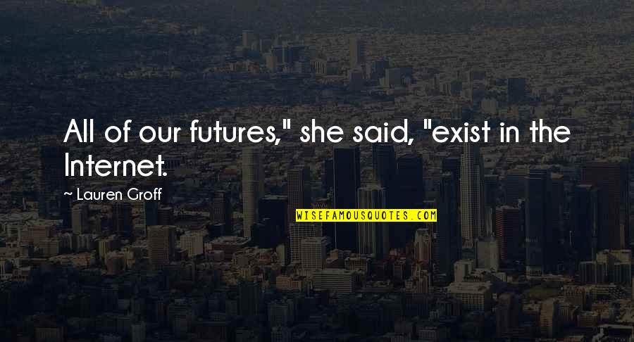 Quiet The Book Quotes By Lauren Groff: All of our futures," she said, "exist in Quiet The Book Quotes By Lauren Groff: All of our futures," she said, "exist in