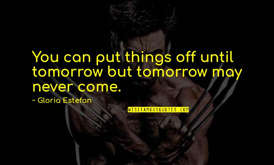 Quiet The Power Of Introverts Quotes By Gloria Estefan: You can put things off until tomorrow but Quiet The Power Of Introverts Quotes By Gloria Estefan: You can put things off until tomorrow but