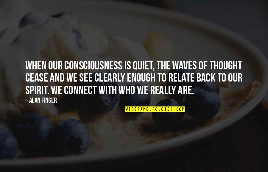 Quiet Thought Quotes By Alan Finger: When our consciousness is quiet, the waves of