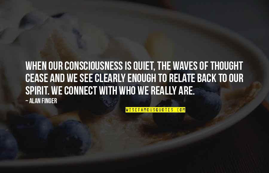 Quiet Thought Quotes By Alan Finger: When our consciousness is quiet, the waves of Quiet Thought Quotes By Alan Finger: When our consciousness is quiet, the waves of