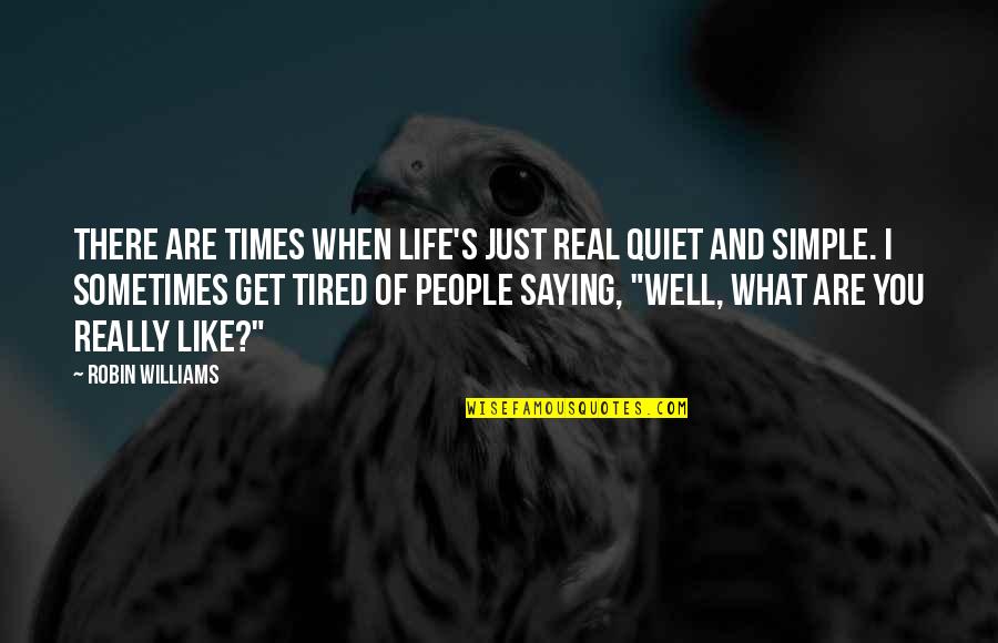 Quiet Times Quotes By Robin Williams: There are times when life's just real quiet