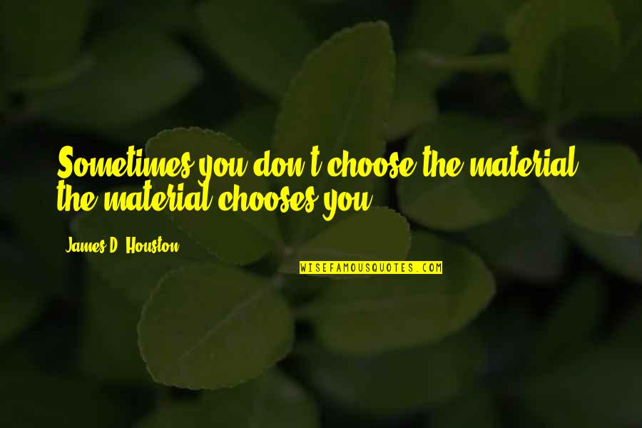 Quiet Uptown Quotes By James D. Houston: Sometimes you don't choose the material; the material