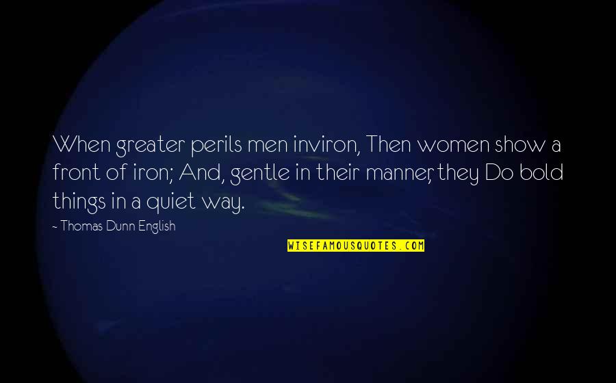 Quiet Women Quotes By Thomas Dunn English: When greater perils men inviron, Then women show Quiet Women Quotes By Thomas Dunn English: When greater perils men inviron, Then women show