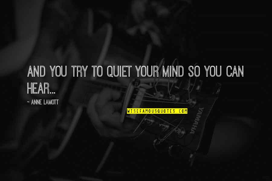 Quiet Your Mind Quotes By Anne Lamott: and you try to quiet your mind so