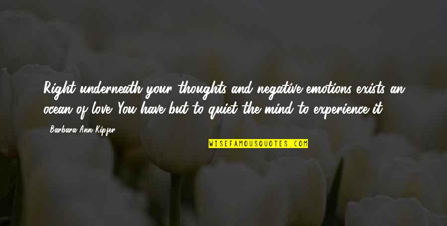 Quiet Your Mind Quotes By Barbara Ann Kipfer: Right underneath your thoughts and negative emotions exists