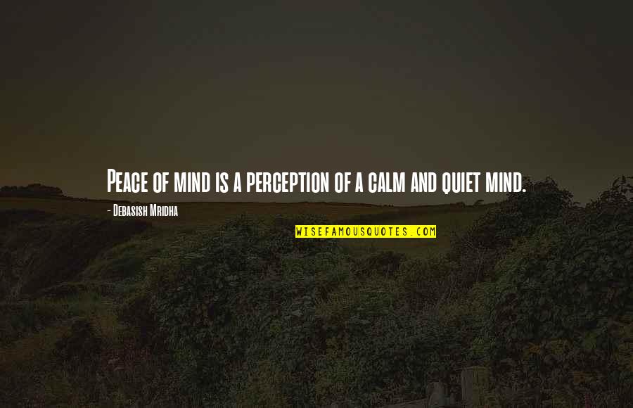 Quiet Your Mind Quotes By Debasish Mridha: Peace of mind is a perception of a