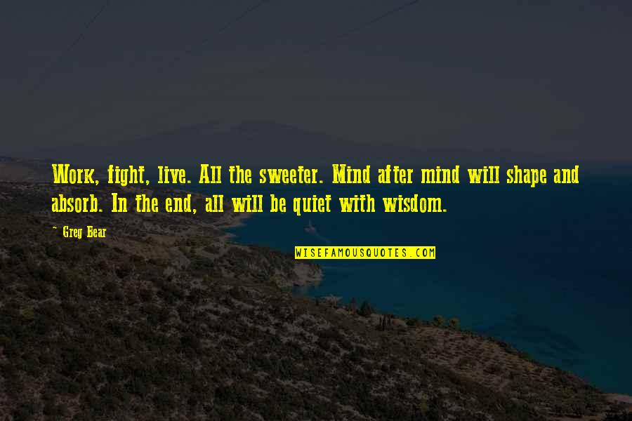 Quiet Your Mind Quotes By Greg Bear: Work, fight, live. All the sweeter. Mind after