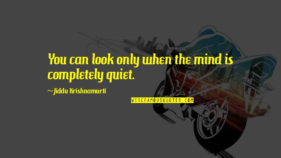 Quiet Your Mind Quotes By Jiddu Krishnamurti: You can look only when the mind is