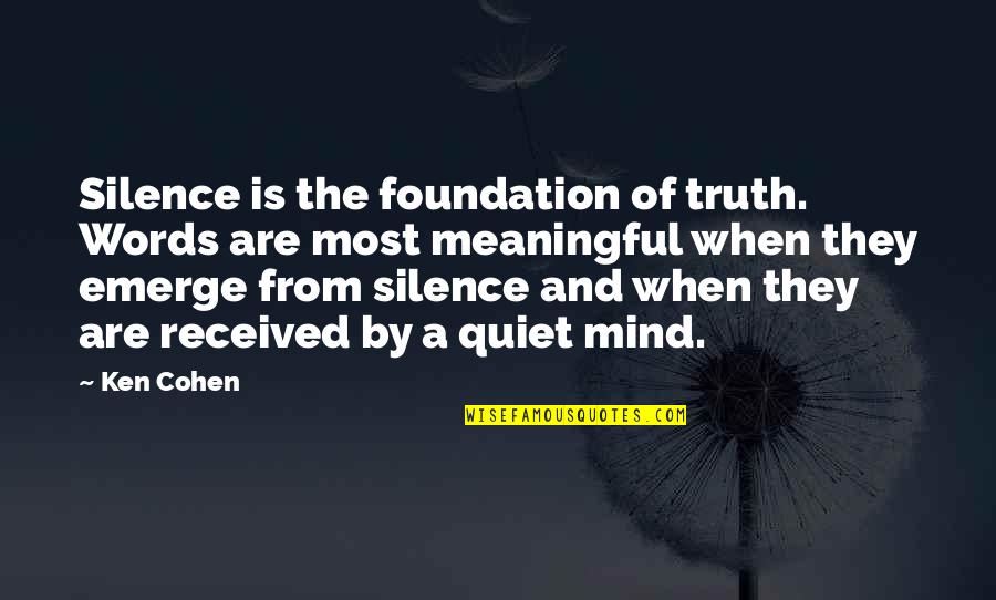 Quiet Your Mind Quotes By Ken Cohen: Silence is the foundation of truth. Words are