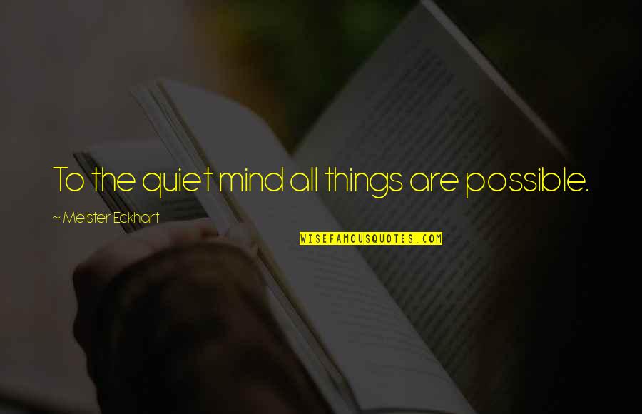 Quiet Your Mind Quotes By Meister Eckhart: To the quiet mind all things are possible.