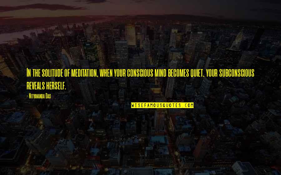 Quiet Your Mind Quotes By Nityananda Das: In the solitude of meditation, when your conscious