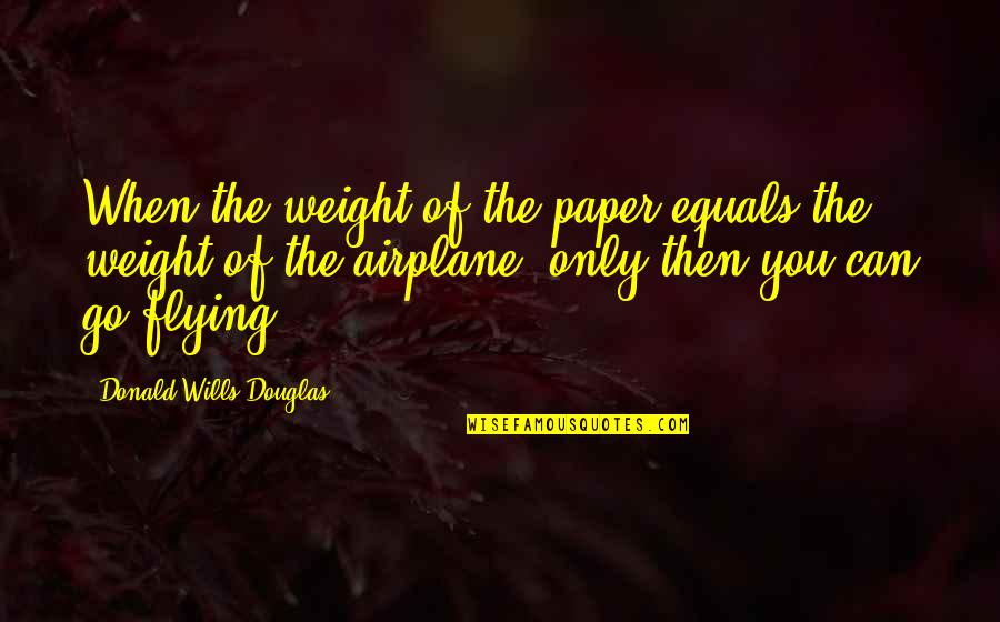 Quietas Rusthuis Quotes By Donald Wills Douglas: When the weight of the paper equals the