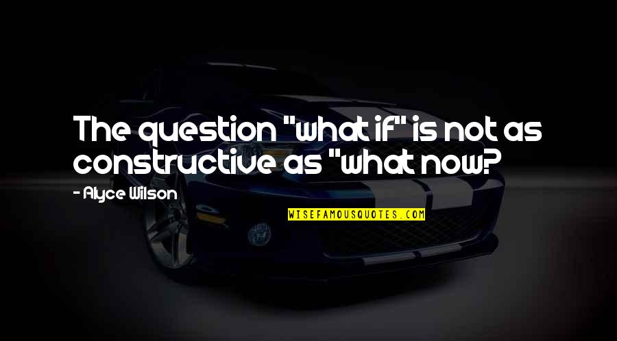 Quieten Quotes By Alyce Wilson: The question "what if" is not as constructive