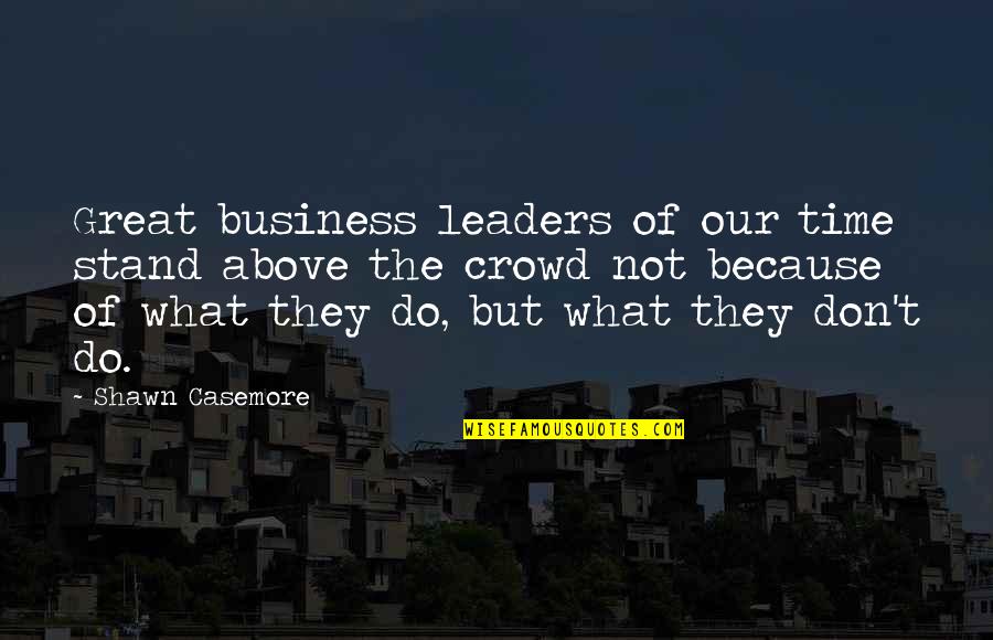 Quieten Quotes By Shawn Casemore: Great business leaders of our time stand above