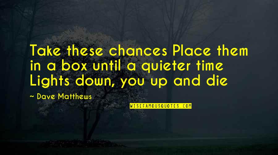 Quieter Quotes By Dave Matthews: Take these chances Place them in a box