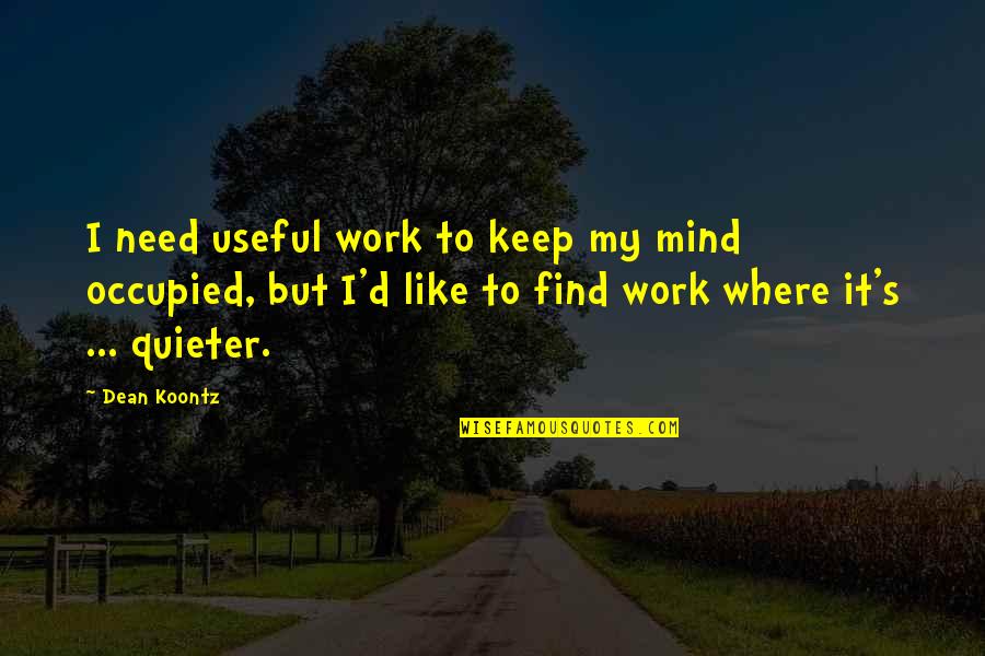 Quieter Quotes By Dean Koontz: I need useful work to keep my mind