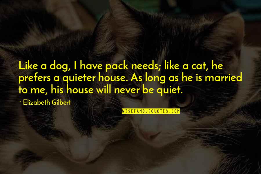 Quieter Quotes By Elizabeth Gilbert: Like a dog, I have pack needs; like Quieter Quotes By Elizabeth Gilbert: Like a dog, I have pack needs; like