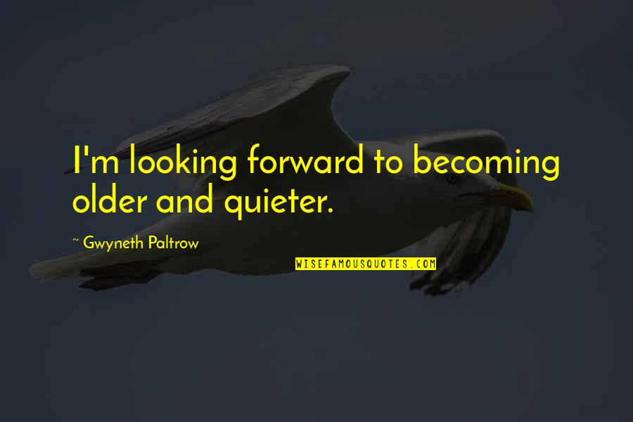 Quieter Quotes By Gwyneth Paltrow: I'm looking forward to becoming older and quieter. Quieter Quotes By Gwyneth Paltrow: I'm looking forward to becoming older and quieter.