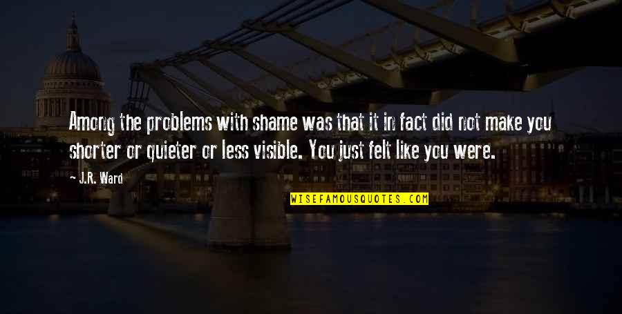 Quieter Quotes By J.R. Ward: Among the problems with shame was that it Quieter Quotes By J.R. Ward: Among the problems with shame was that it