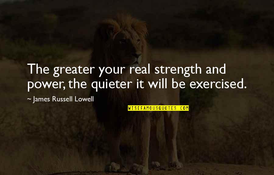 Quieter Quotes By James Russell Lowell: The greater your real strength and power, the Quieter Quotes By James Russell Lowell: The greater your real strength and power, the