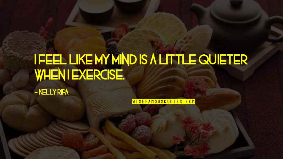 Quieter Quotes By Kelly Ripa: I feel like my mind is a little