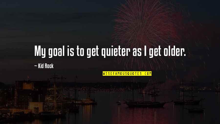 Quieter Quotes By Kid Rock: My goal is to get quieter as I Quieter Quotes By Kid Rock: My goal is to get quieter as I