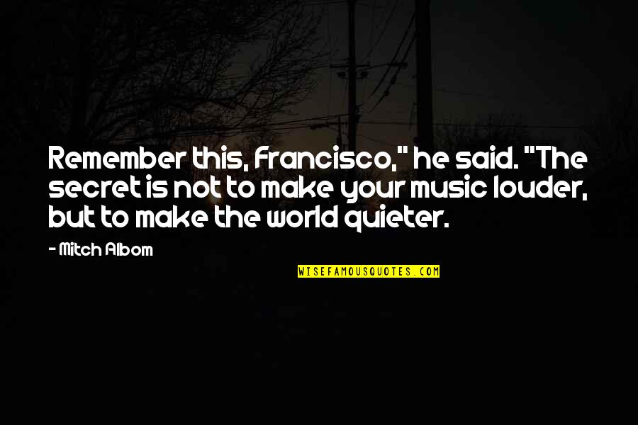 Quieter Quotes By Mitch Albom: Remember this, Francisco," he said. "The secret is