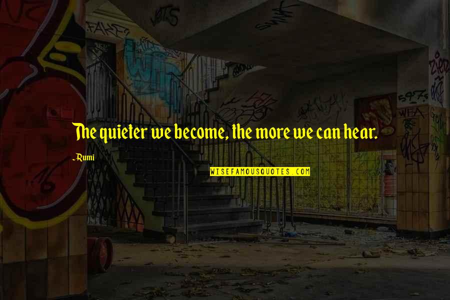 Quieter Quotes By Rumi: The quieter we become, the more we can