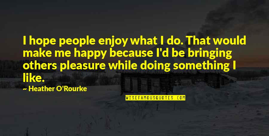 Quietly Brilliant Quotes By Heather O'Rourke: I hope people enjoy what I do. That Quietly Brilliant Quotes By Heather O'Rourke: I hope people enjoy what I do. That