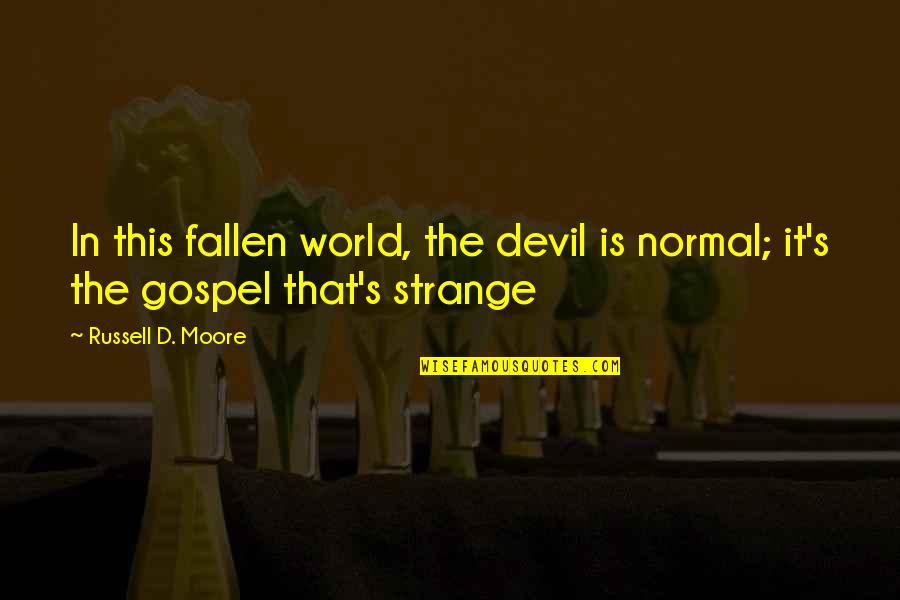 Quietly Brilliant Quotes By Russell D. Moore: In this fallen world, the devil is normal; Quietly Brilliant Quotes By Russell D. Moore: In this fallen world, the devil is normal;