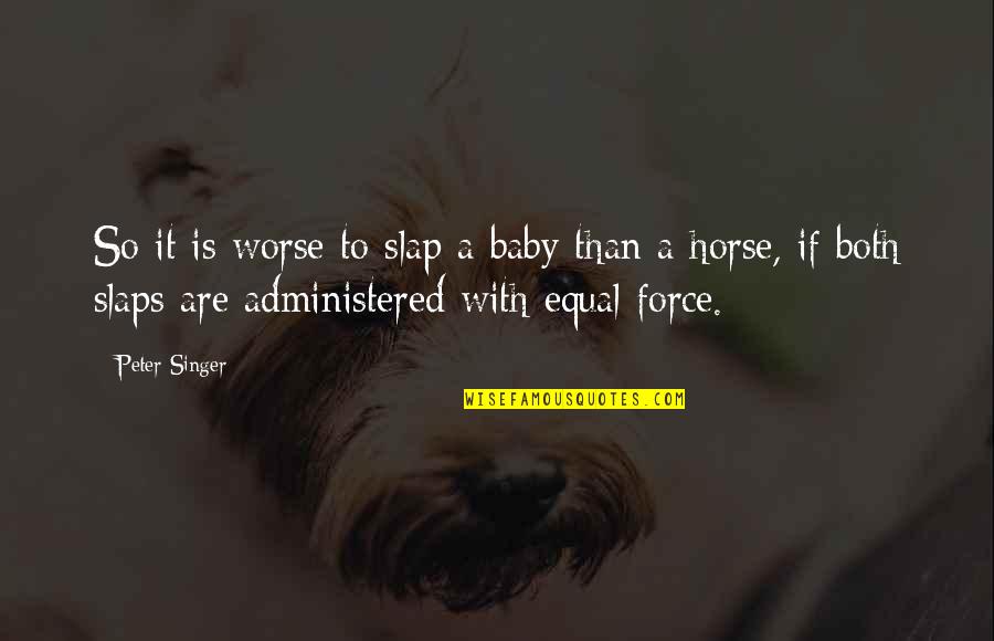 Quietness As A Strength Quotes By Peter Singer: So it is worse to slap a baby Quietness As A Strength Quotes By Peter Singer: So it is worse to slap a baby