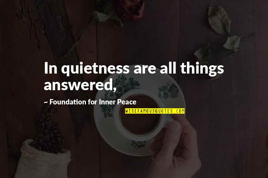 Quietness Best Quotes By Foundation For Inner Peace: In quietness are all things answered,
