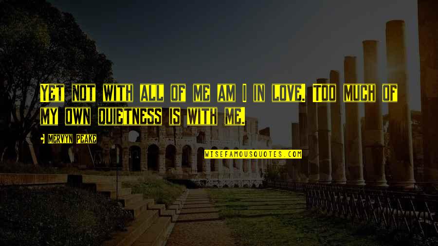 Quietness Best Quotes By Mervyn Peake: Yet not with all of me am I