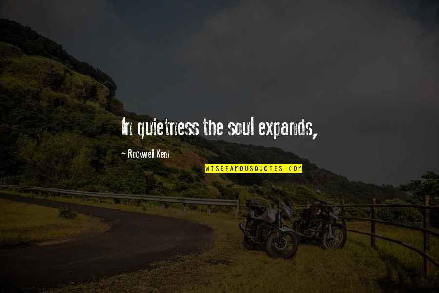 Quietness Best Quotes By Rockwell Kent: In quietness the soul expands,