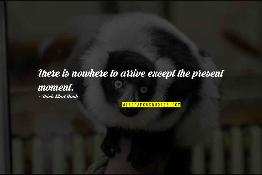 Quietness Best Quotes By Thich Nhat Hanh: There is nowhere to arrive except the present