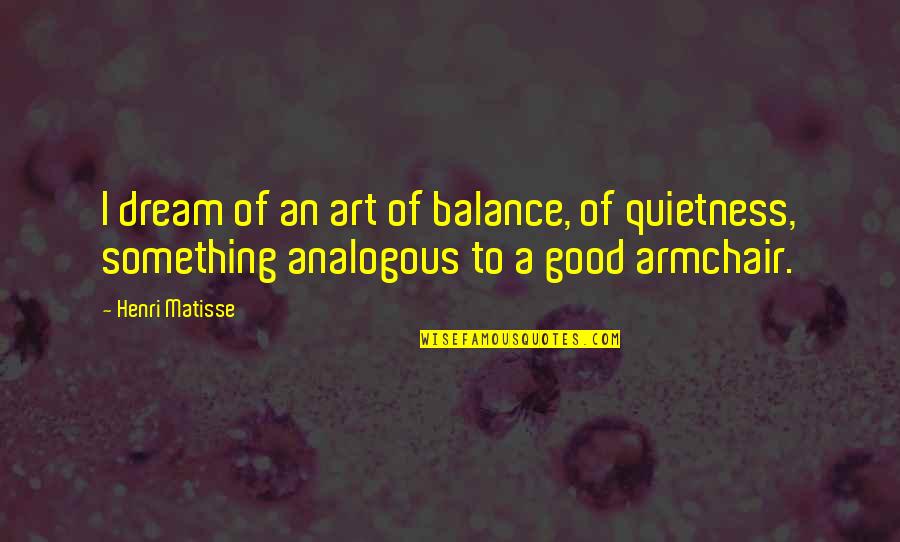 Quietness Quotes By Henri Matisse: I dream of an art of balance, of