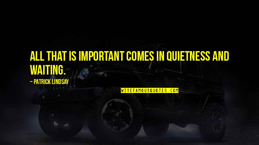 Quietness Quotes By Patrick Lindsay: All that is important comes in quietness and