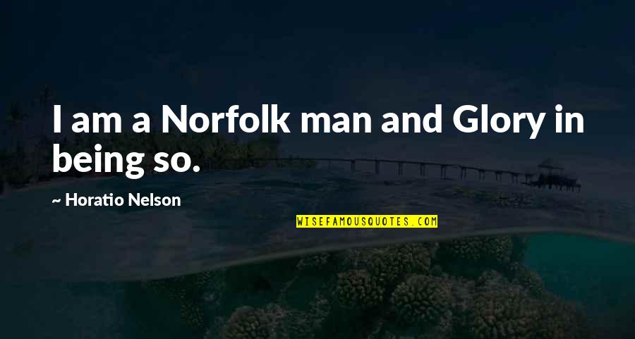 Quiety Quotes By Horatio Nelson: I am a Norfolk man and Glory in