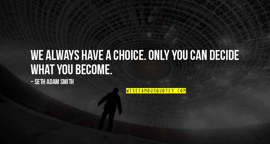 Quiety Quotes By Seth Adam Smith: We always have a choice. Only you can