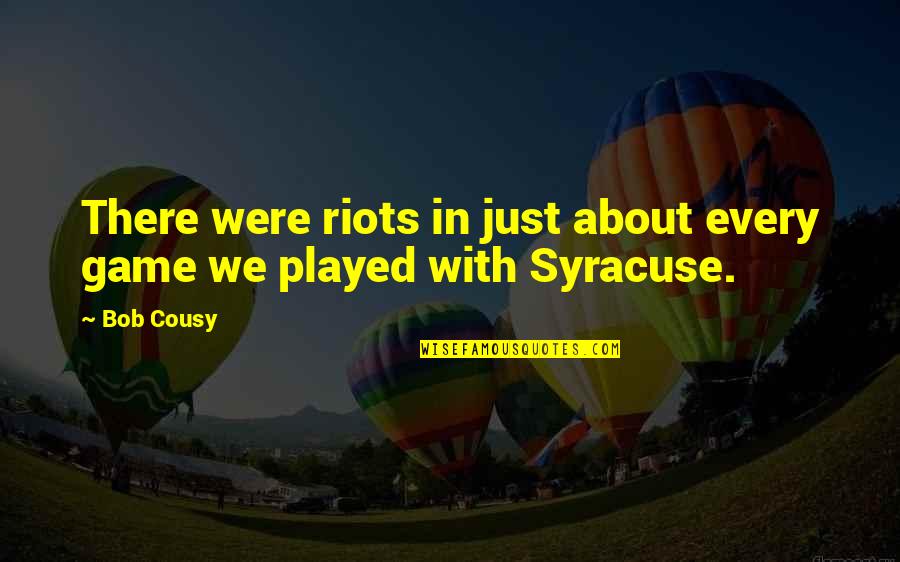 Quigg Quotes By Bob Cousy: There were riots in just about every game