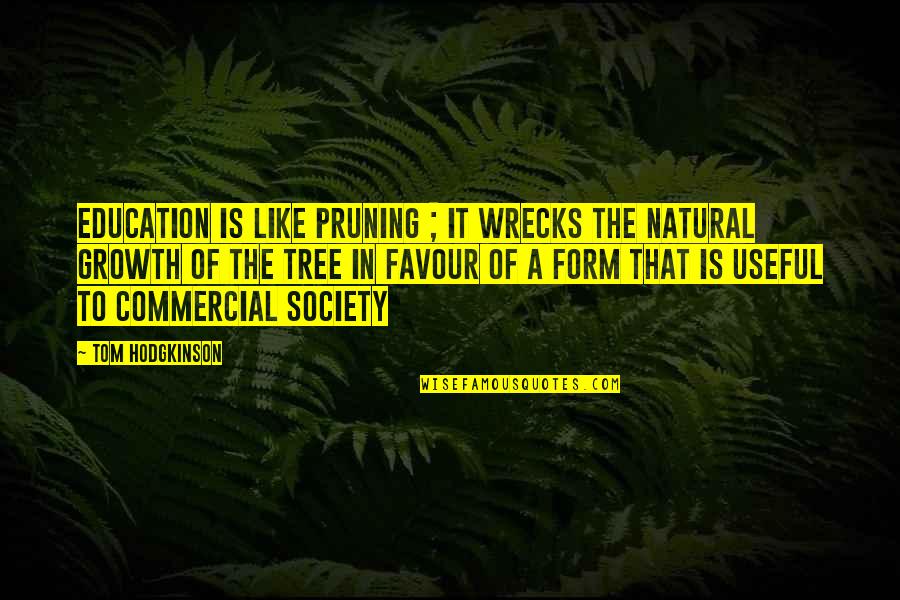Quiggy Quotes By Tom Hodgkinson: Education is like pruning ; it wrecks the Quiggy Quotes By Tom Hodgkinson: Education is like pruning ; it wrecks the