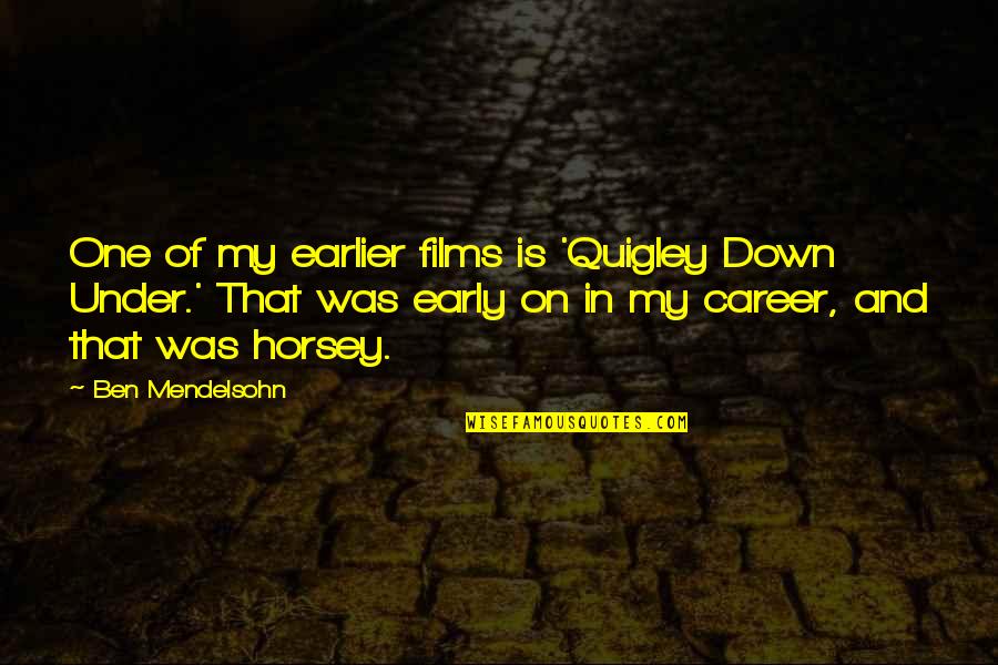 Quigley Quotes By Ben Mendelsohn: One of my earlier films is 'Quigley Down Quigley Quotes By Ben Mendelsohn: One of my earlier films is 'Quigley Down