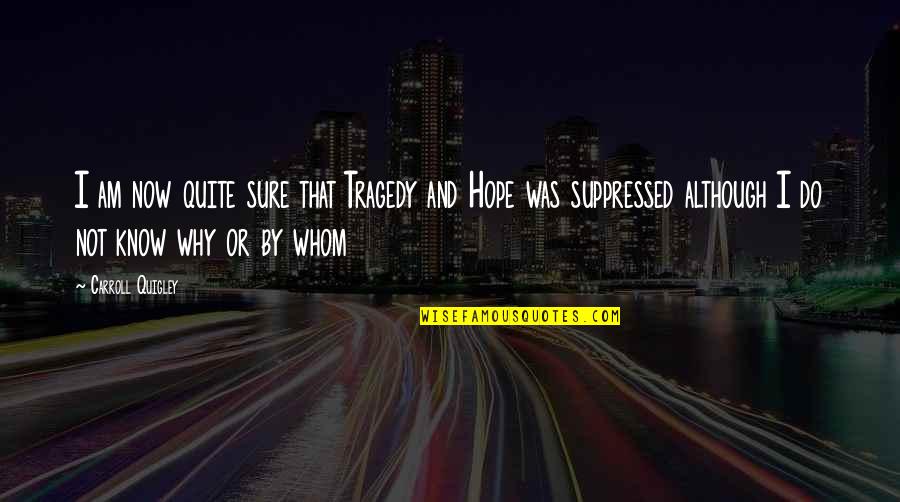 Quigley Quotes By Carroll Quigley: I am now quite sure that Tragedy and Quigley Quotes By Carroll Quigley: I am now quite sure that Tragedy and