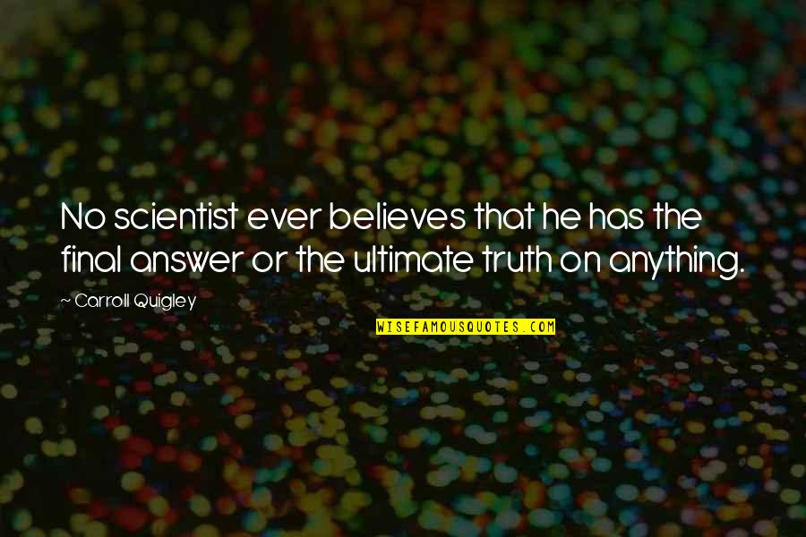 Quigley Quotes By Carroll Quigley: No scientist ever believes that he has the
