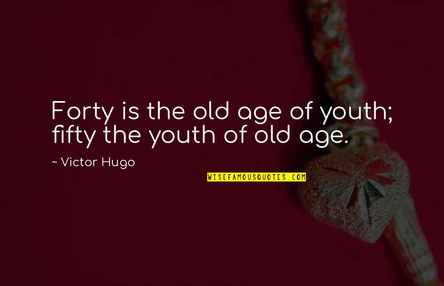 Quileute Quotes By Victor Hugo: Forty is the old age of youth; fifty