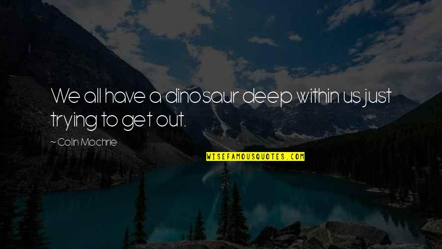 Quilici Construction Quotes By Colin Mochrie: We all have a dinosaur deep within us Quilici Construction Quotes By Colin Mochrie: We all have a dinosaur deep within us