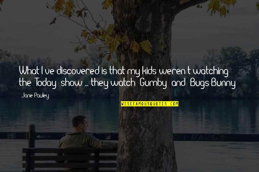 Quilici Construction Quotes By Jane Pauley: What I've discovered is that my kids weren't Quilici Construction Quotes By Jane Pauley: What I've discovered is that my kids weren't