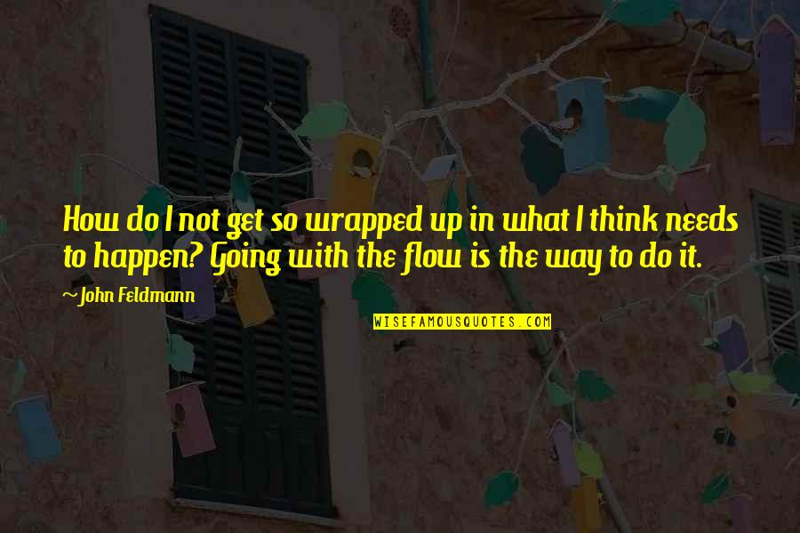 Quilici Construction Quotes By John Feldmann: How do I not get so wrapped up Quilici Construction Quotes By John Feldmann: How do I not get so wrapped up